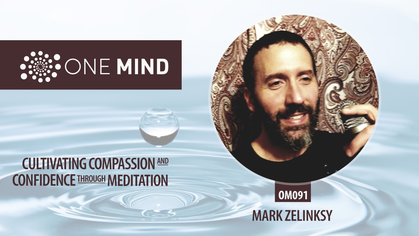 OM091 - Cultivating Compassion & Confidence through Meditation with Mark Zelinksy