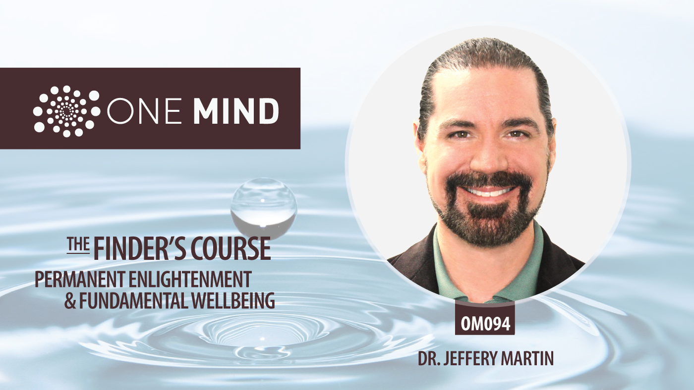 OM094 - The Finder's Course, Permanent Enlightenment, & Fundamental Wellbeing with Dr. Jeffery Martin